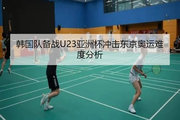 韩国队备战U23亚洲杯冲击东京奥运难度分析