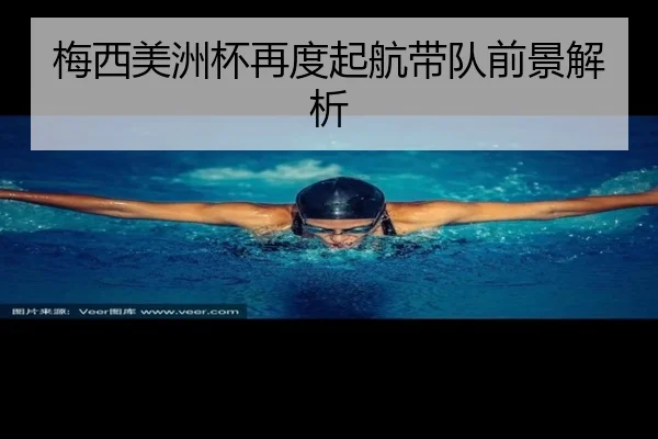 梅西美洲杯再度起航带队前景解析